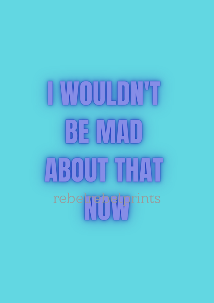 I wouldn't be mad about that now digital print